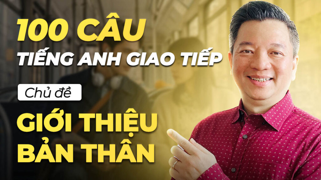 100 CÂU HỌC TIẾNG ANH GIAO TIẾP CHỦ ĐỀ GIỚI THIỆU BẢN THÂN