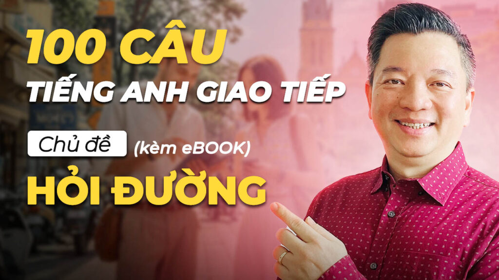 100 CÂU HỌC TIẾNG ANH GIAO TIẾP CHỦ ĐỀ HỎI ĐƯỜNG