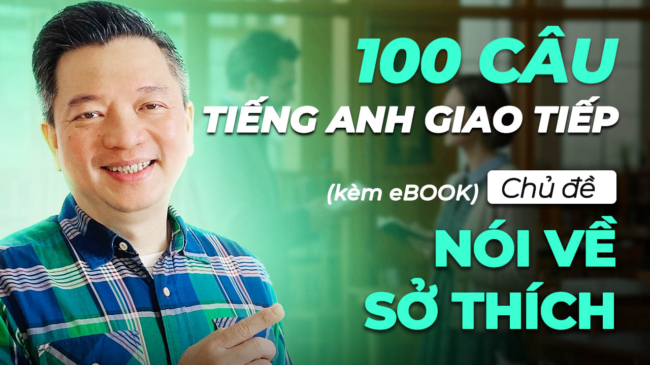 100 Câu Học Tiếng Anh Giao Tiếp Theo Chủ Đề Sở Thích